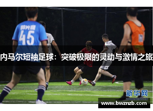 内马尔短袖足球：突破极限的灵动与激情之旅