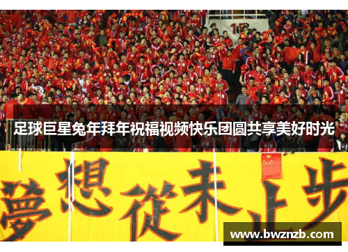 足球巨星兔年拜年祝福视频快乐团圆共享美好时光