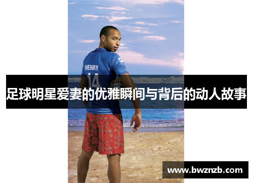 足球明星爱妻的优雅瞬间与背后的动人故事