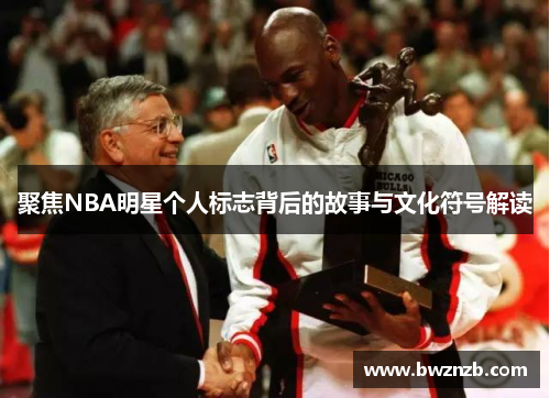 聚焦NBA明星个人标志背后的故事与文化符号解读