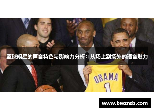 篮球明星的声音特色与影响力分析：从场上到场外的语音魅力