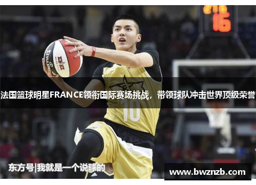 法国篮球明星FRANCE领衔国际赛场挑战，带领球队冲击世界顶级荣誉