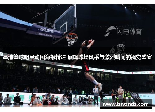 高清篮球明星动图海报精选 展现球场风采与激烈瞬间的视觉盛宴