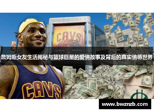 詹姆斯女友生活揭秘与篮球巨星的爱情故事及背后的真实情感世界