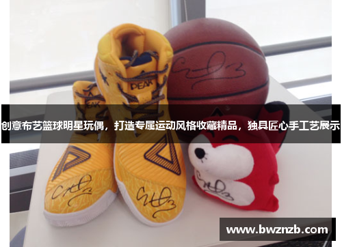 创意布艺篮球明星玩偶，打造专属运动风格收藏精品，独具匠心手工艺展示