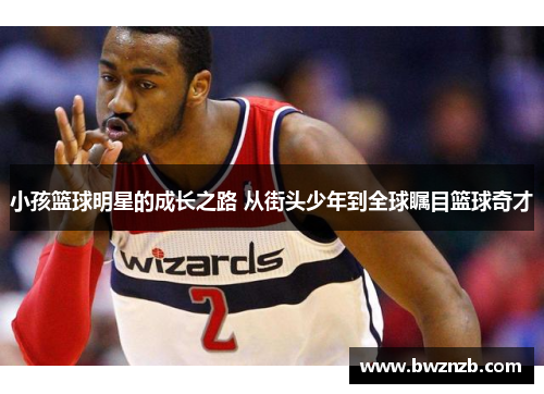 小孩篮球明星的成长之路 从街头少年到全球瞩目篮球奇才