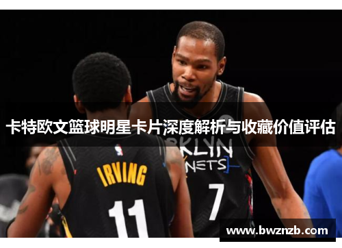 卡特欧文篮球明星卡片深度解析与收藏价值评估