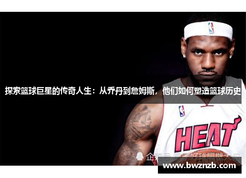 探索篮球巨星的传奇人生：从乔丹到詹姆斯，他们如何塑造篮球历史