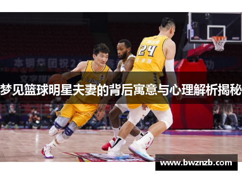 梦见篮球明星夫妻的背后寓意与心理解析揭秘