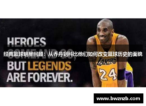 经典篮球明星回顾：从乔丹到科比他们如何改变篮球历史的面貌