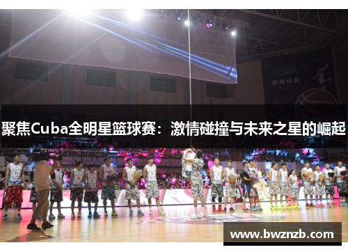 聚焦Cuba全明星篮球赛：激情碰撞与未来之星的崛起