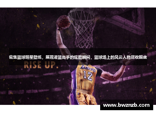 密集篮球明星壁纸，展现灌篮高手的炫酷瞬间，篮球场上的风云人物尽收眼底